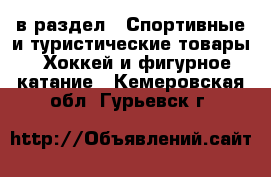  в раздел : Спортивные и туристические товары » Хоккей и фигурное катание . Кемеровская обл.,Гурьевск г.